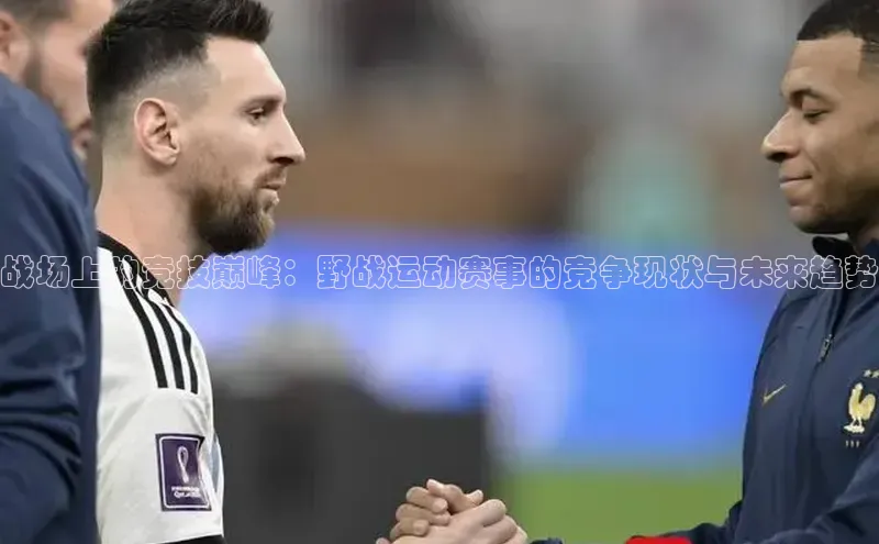 战场上的竞技巅峰：野战运动赛事的竞争现状与未来趋势