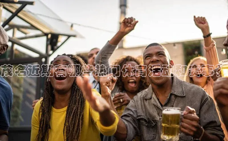 茂名近期有哪些热门体育活动和赛事？