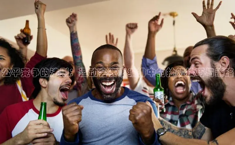 公平竞争的法则：运动会赛事编排中的抽签技巧与策略