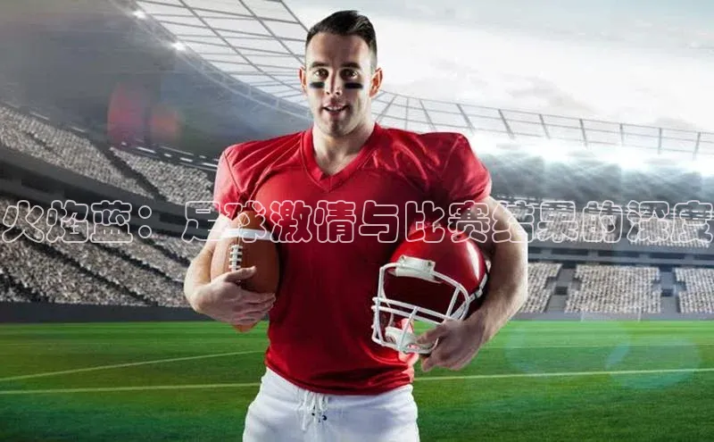 火焰蓝：足球激情与比赛结果的深度